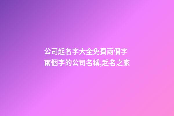 公司起名字大全免費兩個字 兩個字的公司名稱,起名之家